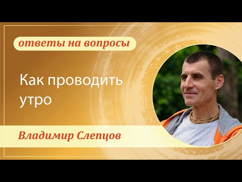 Видео: Как проводить утро. Владимир Слепцов