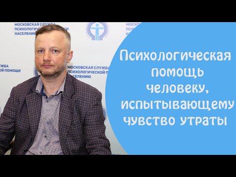 Видео: Психологическая помощь человеку, переживающему чувство утраты