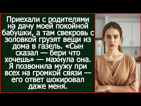 Видео: Приехали с родителями на дачу моей покойной бабушки, а там уже свекровь с золовкой выносят вещи.