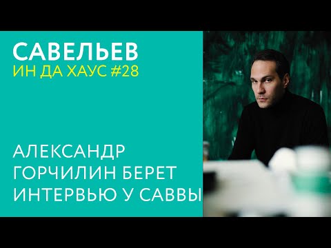 Видео: САВВА ИН ДА ХАУС #28 / Александр Горчилин берет интервью у Саввы Савельева.