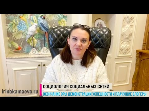 Видео: Ирина Камаева. Социология социальных сетей. Окончание эры демонстрации успешности и плачущие блогеры