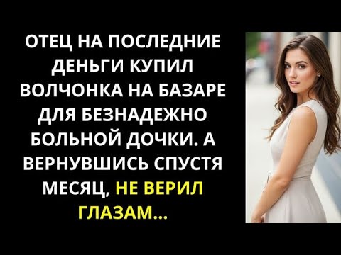 Видео: Отец на последние деньги купил волчонка на базаре для безнадежно больной дочки!А вернувшись не верил