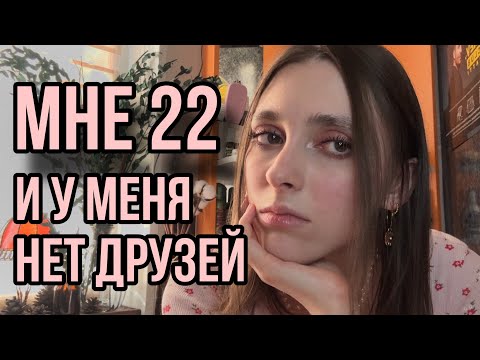 Видео: Мне 22 года и у меня нет друзей
