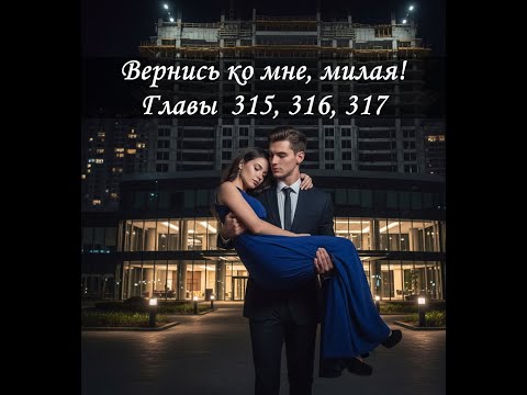 Видео: Вернись ко мне, милая! Главы 315-317