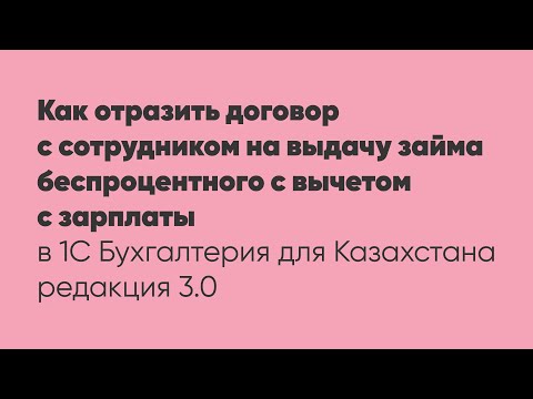 Видео: Как отразить договор с сотрудником на выдачу займа беспроцентного с вычетом с зарплаты