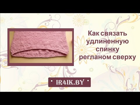 Видео: Как связать удлиненную спинку / Удлиненная спинка регланом сверху