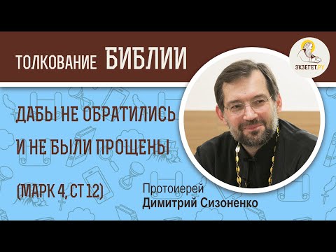 Видео: Дабы не обратились они и не были прощены (Марк 4:12) Протоиерей Дмитрий Сизоненко. Толкование Библии