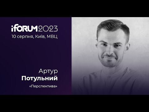 Видео: Артур Потульний, «Перспектива», iForum-2023