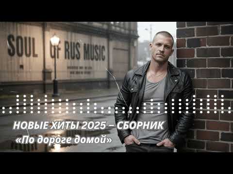 Видео: НОВЫЕ ХИТЫ 2025 – СБОРНИК «По дороге домой»