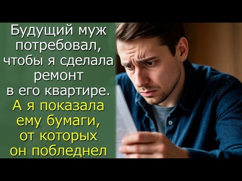 Видео: Будущий муж потребовал, чтобы я сделала ремонт в его квартире.А я показала ему бумаги, от которых он