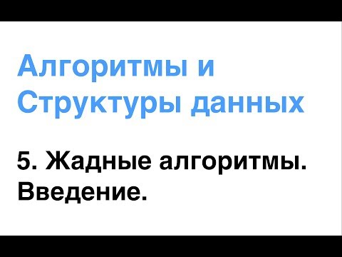Видео: Алгоритмы и Структуры Данных. Урок 5: Жадные алгоритмы. Введение.