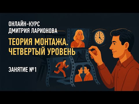 Видео: Теория монтажа. Четвертый уровень. Занятие 1. Дмитрий Ларионов