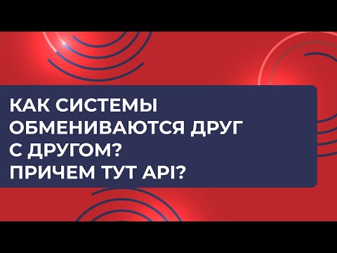 Видео: Как системы обмениваются друг с другом? Причем тут API?