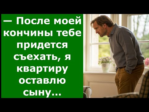 Видео: — После моей кончины тебе придется съехать, я квартиру оставлю сыну…