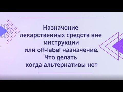 Видео: Назначение лек. средств вне инструкции или Off-label назначение. Что делать когда альтернативы нет?