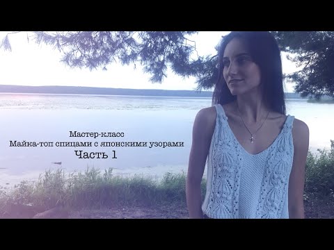 Видео: МАСТЕР-КЛАСС  || Майка-топ спицами с японскими узорами || Часть 1