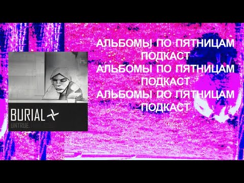Видео: Обсуждаем Burial — Untrue. Спецвыпуск «Альбомов по пятницам»