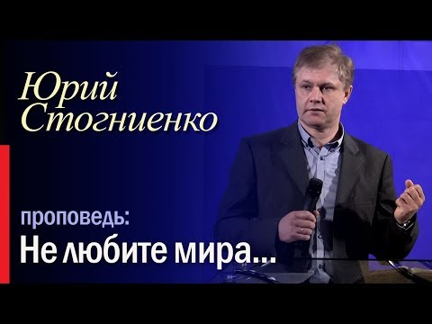 Видео: Проповедь "Не любите мира, ни того что в мире..." 1-е послание Иоанна Богослова