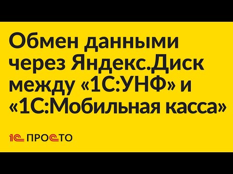 Видео: Инструкция по настройке обмена данными через Яндекс.Диск между "1С:УНФ" и "1С:Мобильная касса"