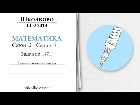 Видео: Школково - ЕГЭ по математике. Сезон 2. Серия 1. Аннуитетные платежи. 17 задача из ЕГЭ