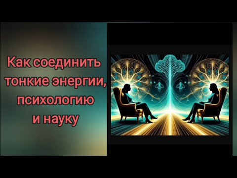 Видео: Как соединить тонкие энергии, психологию и науку 