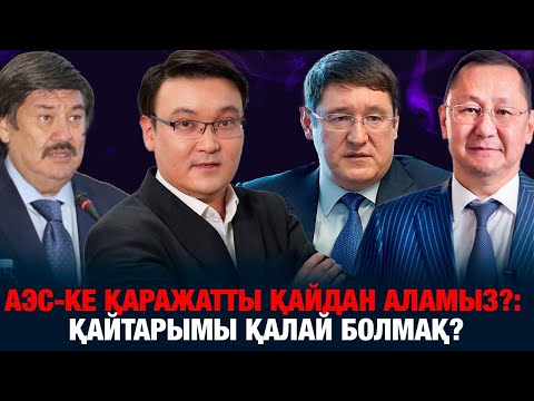 Видео: АЭС-КЕ ҚАРАЖАТТЫ ҚАЙДАН АЛАМЫЗ?: ҚАЙТАРЫМЫ ҚАЛАЙ БОЛМАҚ?