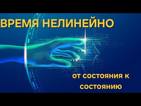 Видео: ВРЕМЯ НЕЛИНЕЙНО. ОТ СОСТОЯНИЯ К СОСТОЯНИЮ. ТРАНСФОРМАЦИИ