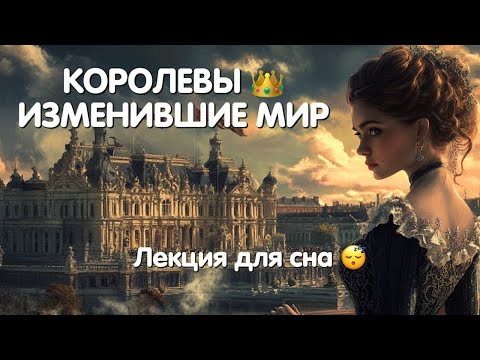 Видео: КОРОЛЕВЫ 👑 ИЗМЕНИВШИЕ МИР | ЛЕКЦИЯ ДЛЯ СНА  🛌