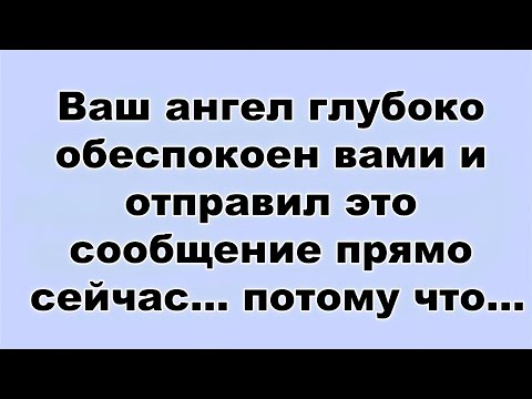 Видео: Ваш ангел глубоко обеспокоен вами и отправил это сообщение прямо сейчас    потому что...
