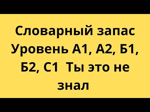 Видео: Словарный запас Уровень А1, А2, Б1, Б2, С1