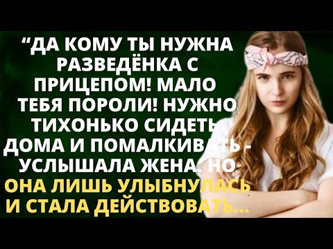 Видео: Кому ты нужна разведёнка с прицепом! Нужно сидеть и помалкивать - услышала жена и улыбнулась...