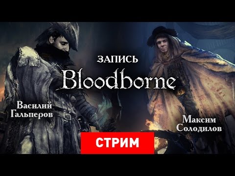 Видео: Bloodborne: Кровь, кишки и это самое [Запись]