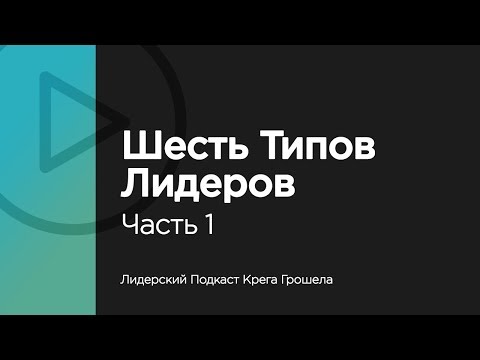 Видео: Шесть типов лидеров. Часть 1 — Лидерский Подкаст Крега Грошела