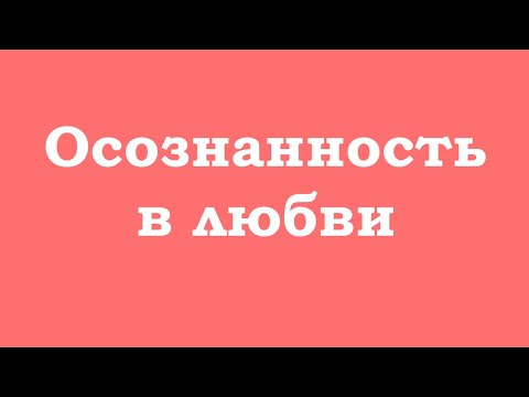 Видео: Осознанность в любви