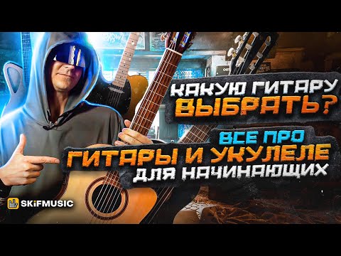 Видео: Какую ГИТАРУ ВЫБРАТЬ? | Все про гитары и укулеле для начинающих | SKIFMUSIC.RU