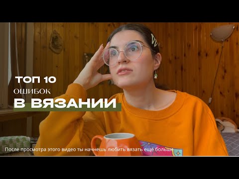 Видео: Рассказываю о твоих самых частых ошибках в вязании