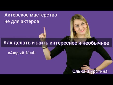 Видео: Как делать интереснее и жить необычнее. Актерское мастерство не для актеров.
