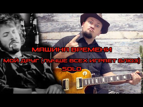 Видео: Играем СОЛО Машина времени - Мой друг лучше всех играет блюз! Разбор.