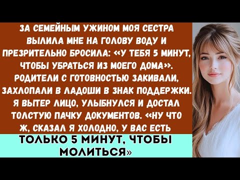 Видео: За семейным ужином моя сестра вылила на меня воду и сказала У тебя 5 минут, чтобы уйти из моего дома