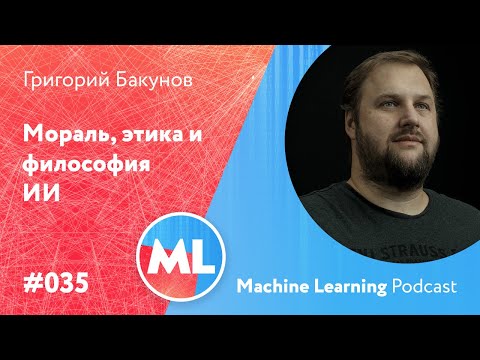 Видео: #035 ML Григорий Бакунов (Бобук). Мораль, этика и философия искусственного интеллекта