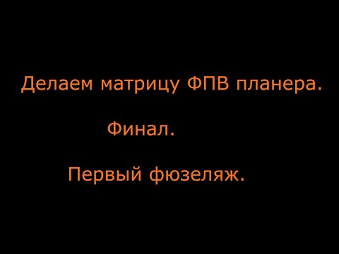 Видео: Делаем Матрицу фюзеляжа большого ФПВ планера  Часть 3  Первый фюзеляж из матрицы