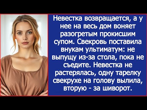 Видео: Прокисший суп детям? Я не растерялась, одну тарелку свекрухе на голову вылила, вторую за шиворот.
