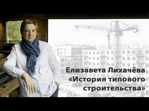 Видео: Открытая лекция Елизаветы Лихачёвой «История типового строительства»