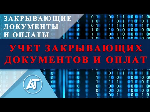 Видео: Закрывающие документы и оплаты: Учет закрывающих документов и оплат