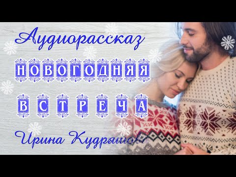 Видео: НОВОГОДНЯЯ ВСТРЕЧА. Интересный аудиорассказ. Ирина Кудряшова. Волшебные истории