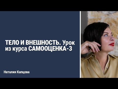 Видео: ТЕЛО И ВНЕШНОСТЬ. Урок из курса САМООЦЕНКА-3 | Наталия Капцова