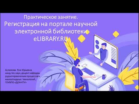 Видео: Лекция «Практическое занятие. Регистрация на портале научной электронной библиотеки eLIBRARY.RU»