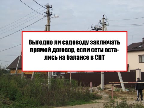 Видео: Выгодно ли садоводу заключать прямой договор, если сети остались на балансе в СНТ?