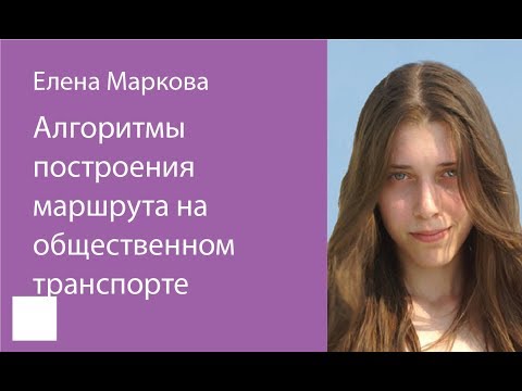Видео: 020. Алгоритмы построения маршрута на общественном транспорте — Елена Маркова