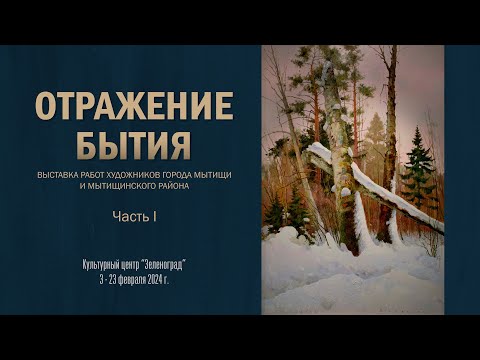 Видео: Выставка картин «ОТРАЖЕНИЕ БЫТИЯ» Ассоциации художников г. Мытищи и Мытищинского района. Часть 1